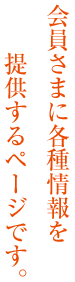 会員さまに各種情報を 　　提供するページです。